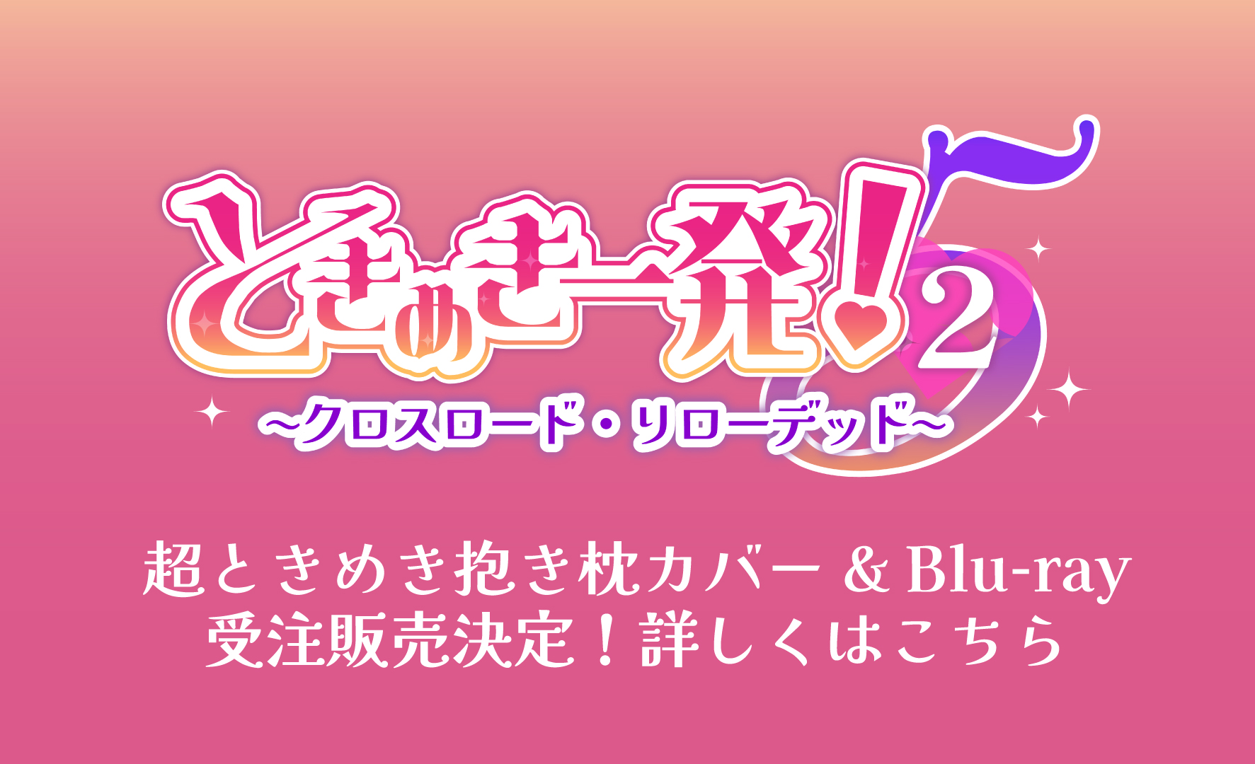 ときめき一発! 5-2 〜クロスロード・リローデッド〜Blu-ray＆オリジナル抱き枕カバー受注販売決定！